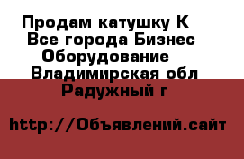 Продам катушку К80 - Все города Бизнес » Оборудование   . Владимирская обл.,Радужный г.